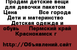 Продам детские вещи для девочки пакетом › Цена ­ 1 000 - Все города Дети и материнство » Детская одежда и обувь   . Пермский край,Краснокамск г.